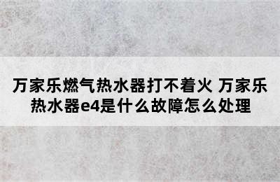 万家乐燃气热水器打不着火 万家乐热水器e4是什么故障怎么处理